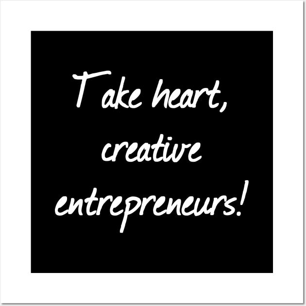 Take Heart, Creative Entrepreneurs! | Life | Business Wall Art by Wintre2